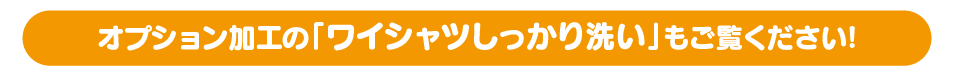 オプション加工の「ワイシャツしっかり洗い」もご覧ください!