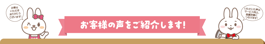 お客様の声をご紹介します！